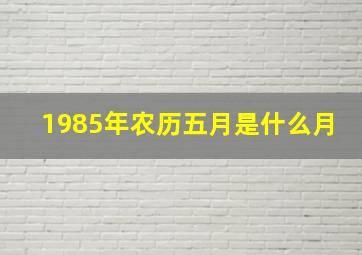 1985年农历五月是什么月