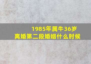 1985年属牛36岁离婚第二段婚姻什么时候