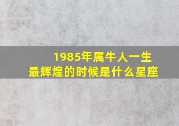 1985年属牛人一生最辉煌的时候是什么星座