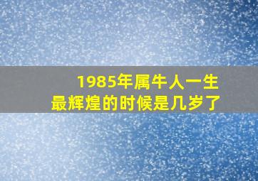 1985年属牛人一生最辉煌的时候是几岁了