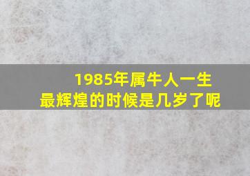 1985年属牛人一生最辉煌的时候是几岁了呢