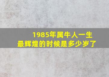 1985年属牛人一生最辉煌的时候是多少岁了