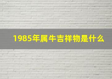 1985年属牛吉祥物是什么