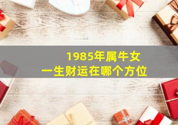 1985年属牛女一生财运在哪个方位