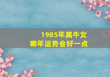 1985年属牛女哪年运势会好一点