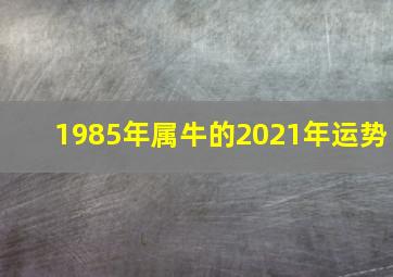 1985年属牛的2021年运势