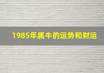 1985年属牛的运势和财运