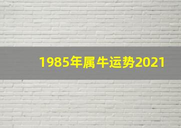 1985年属牛运势2021