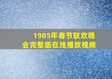 1985年春节联欢晚会完整版在线播放视频