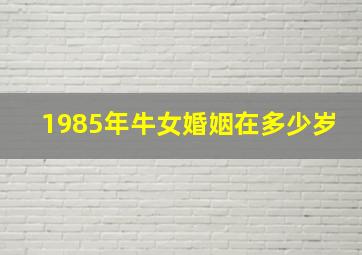 1985年牛女婚姻在多少岁