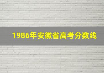 1986年安徽省高考分数线