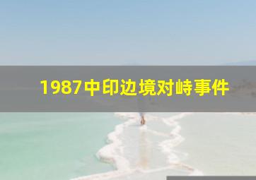 1987中印边境对峙事件