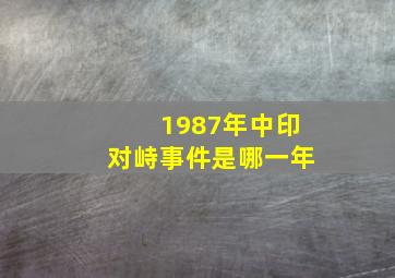 1987年中印对峙事件是哪一年