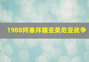 1988阿塞拜疆亚美尼亚战争