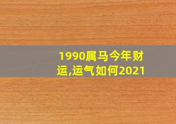 1990属马今年财运,运气如何2021