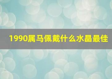 1990属马佩戴什么水晶最佳