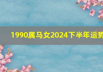 1990属马女2024下半年运势