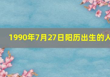 1990年7月27日阳历出生的人