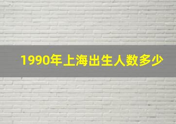 1990年上海出生人数多少