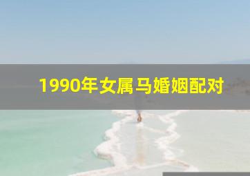 1990年女属马婚姻配对