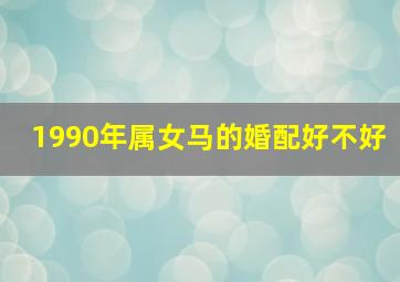 1990年属女马的婚配好不好