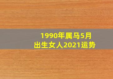 1990年属马5月出生女人2021运势