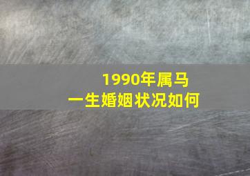 1990年属马一生婚姻状况如何