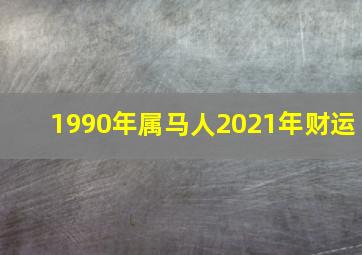 1990年属马人2021年财运