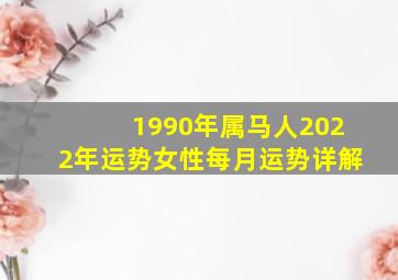 1990年属马人2022年运势女性每月运势详解