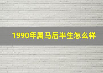 1990年属马后半生怎么样