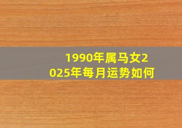 1990年属马女2025年每月运势如何