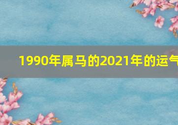 1990年属马的2021年的运气