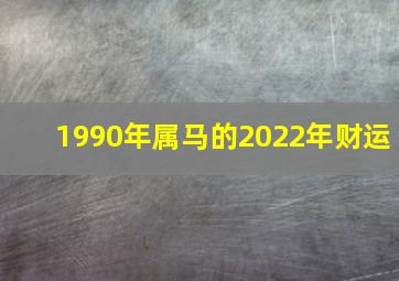 1990年属马的2022年财运