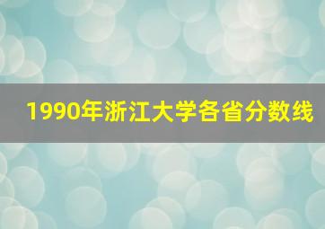 1990年浙江大学各省分数线