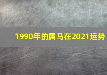 1990年的属马在2021运势