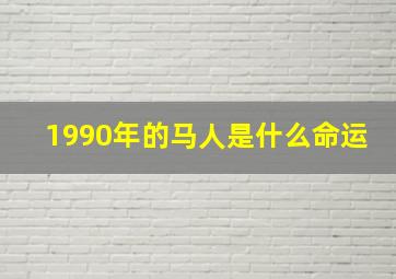 1990年的马人是什么命运