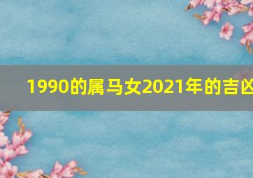 1990的属马女2021年的吉凶