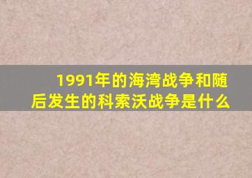 1991年的海湾战争和随后发生的科索沃战争是什么