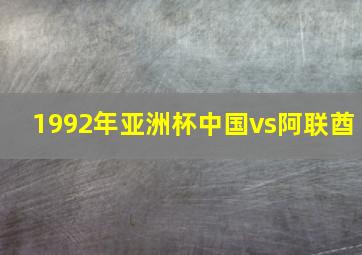 1992年亚洲杯中国vs阿联酋