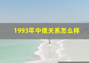 1993年中俄关系怎么样