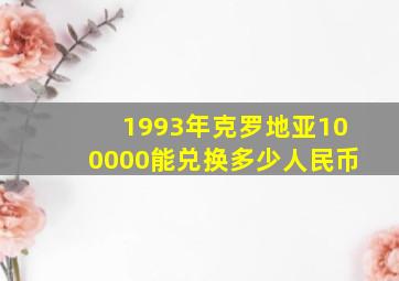 1993年克罗地亚100000能兑换多少人民币