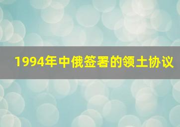 1994年中俄签署的领土协议