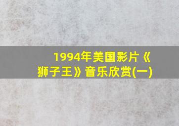 1994年美国影片《狮子王》音乐欣赏(一)