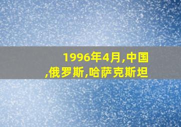 1996年4月,中国,俄罗斯,哈萨克斯坦