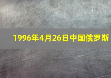 1996年4月26日中国俄罗斯