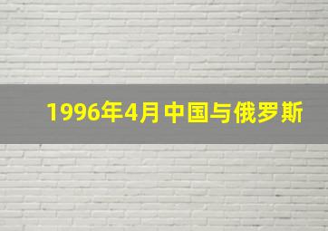 1996年4月中国与俄罗斯