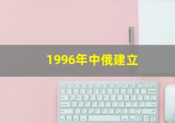 1996年中俄建立