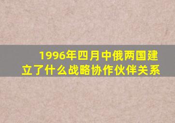 1996年四月中俄两国建立了什么战略协作伙伴关系