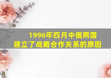 1996年四月中俄两国建立了战略合作关系的原因