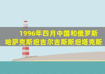 1996年四月中国和俄罗斯哈萨克斯坦吉尔吉斯斯坦塔克斯